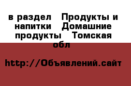  в раздел : Продукты и напитки » Домашние продукты . Томская обл.